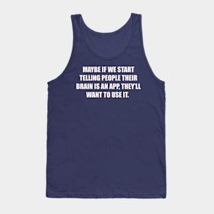 Maybe if we start telling people their brain is an app, they’ll want to use it. Tank Top